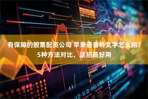 有保障的股票配资公司 苹果语音转文字怎么用？5种方法对比，这招最好用