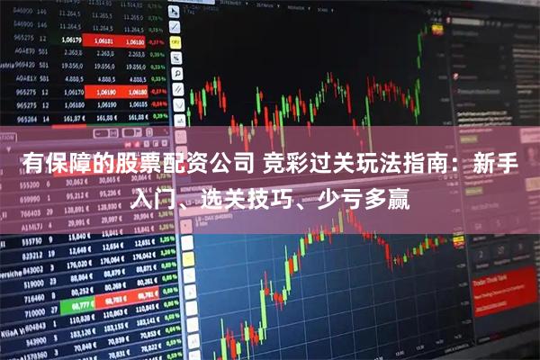 有保障的股票配资公司 竞彩过关玩法指南：新手入门、选关技巧、少亏多赢