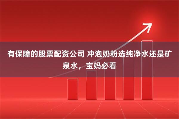 有保障的股票配资公司 冲泡奶粉选纯净水还是矿泉水，宝妈必看