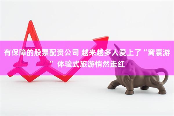 有保障的股票配资公司 越来越多人爱上了“窝囊游” 体验式旅游悄然走红