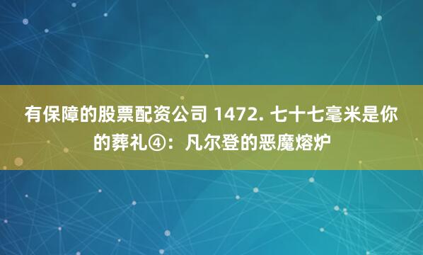有保障的股票配资公司 1472. 七十七毫米是你的葬礼④：凡尔登的恶魔熔炉