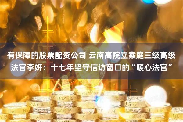 有保障的股票配资公司 云南高院立案庭三级高级法官李妍：十七年坚守信访窗口的“暖心法官”