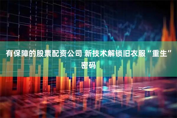 有保障的股票配资公司 新技术解锁旧衣服“重生”密码