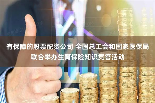 有保障的股票配资公司 全国总工会和国家医保局联合举办生育保险知识竞答活动