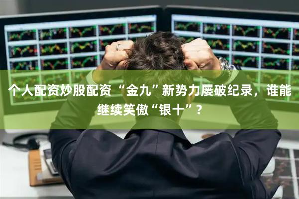 个人配资炒股配资 “金九”新势力屡破纪录，谁能继续笑傲“银十”？