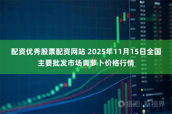 配资优秀股票配资网站 2025年11月15日全国主要批发市场青萝卜价格行情