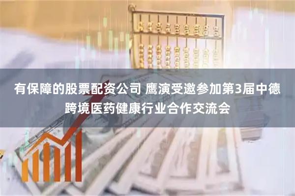 有保障的股票配资公司 鹰演受邀参加第3届中德跨境医药健康行业合作交流会