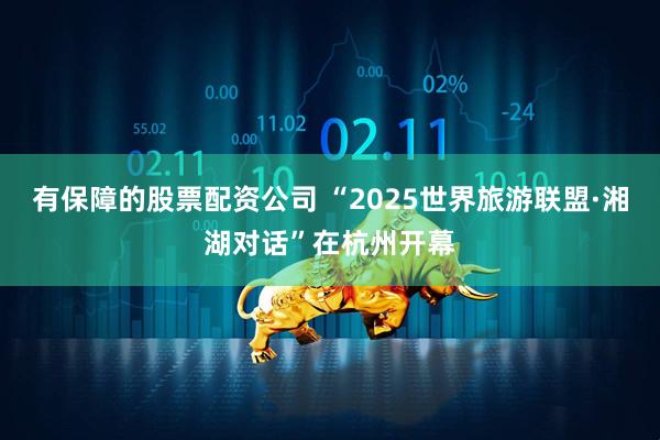 有保障的股票配资公司 “2025世界旅游联盟·湘湖对话”在杭州开幕