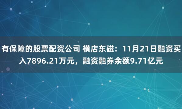 有保障的股票配资公司 横店东磁：11月21日融资买入7896.21万元，融资融券余额9.71亿元