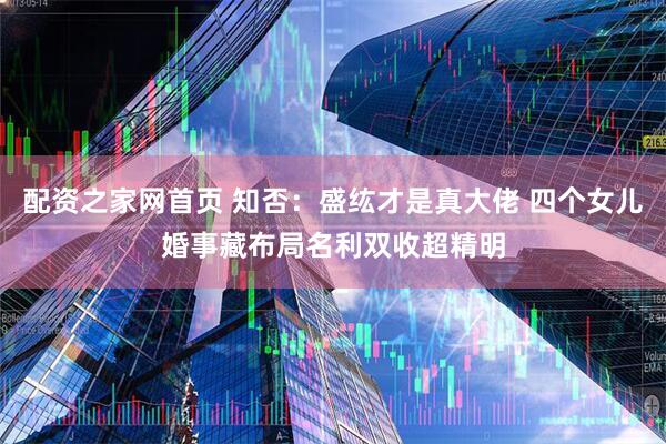 配资之家网首页 知否：盛纮才是真大佬 四个女儿婚事藏布局名利双收超精明