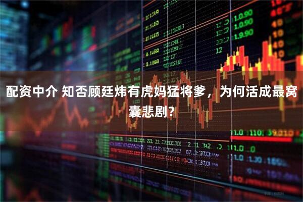 配资中介 知否顾廷炜有虎妈猛将爹，为何活成最窝囊悲剧？