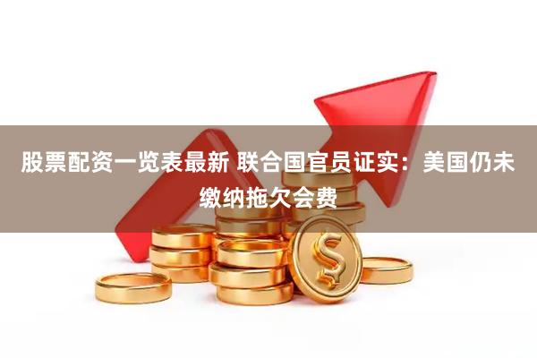 股票配资一览表最新 联合国官员证实：美国仍未缴纳拖欠会费