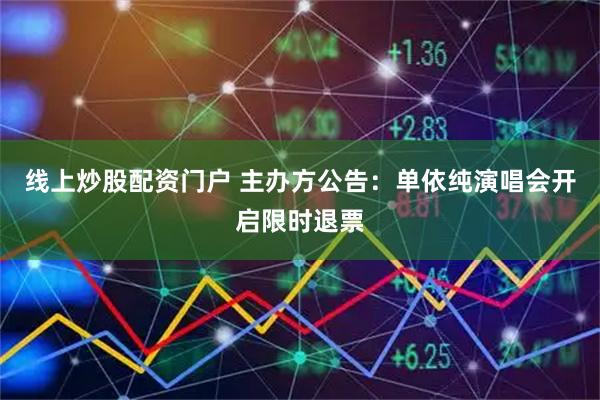 线上炒股配资门户 主办方公告：单依纯演唱会开启限时退票