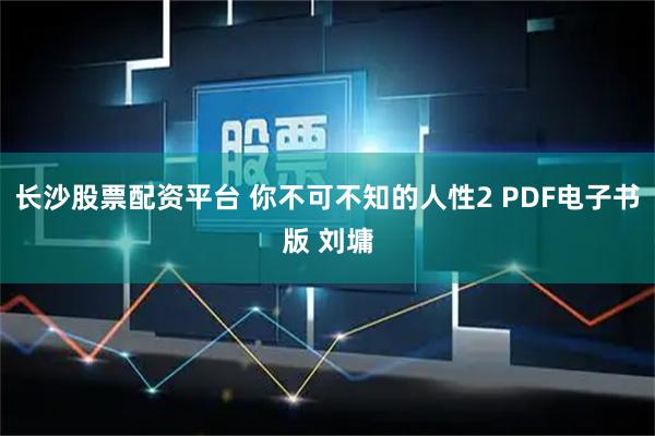 长沙股票配资平台 你不可不知的人性2 PDF电子书版 刘墉